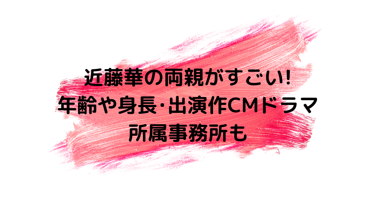 近藤華の両親がすごい 年齢や身長 出演作cmドラマ 所属事務所も Hanaブログ