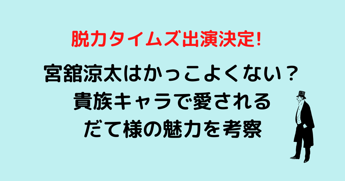 宮舘涼太はかっこよくない 貴族キャラで愛されるだて様の魅力を考察 Hanaブログ
