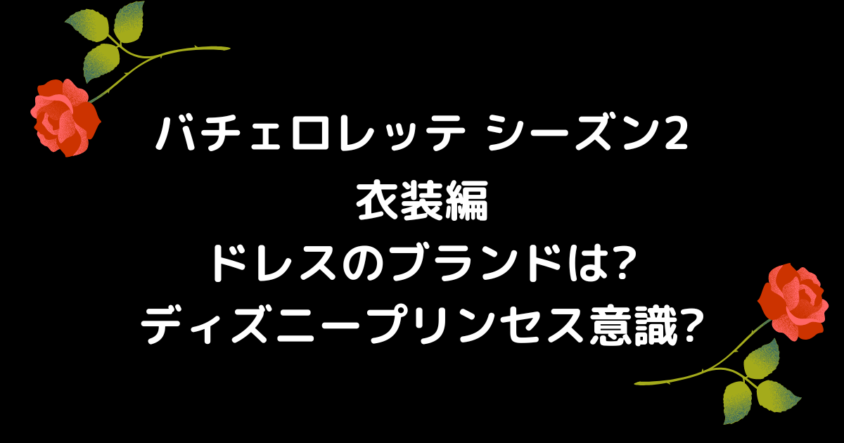 バチェロレッテ2の衣装 ドレスはディズニープリンセス意識 Hanaブログ