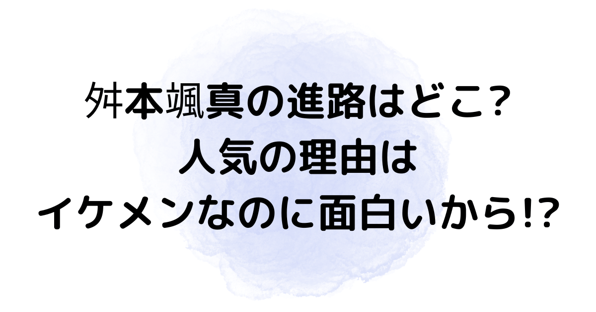 舛本颯真の進路はどこ 人気の理由はイケメンなのに面白いから Hanaブログ