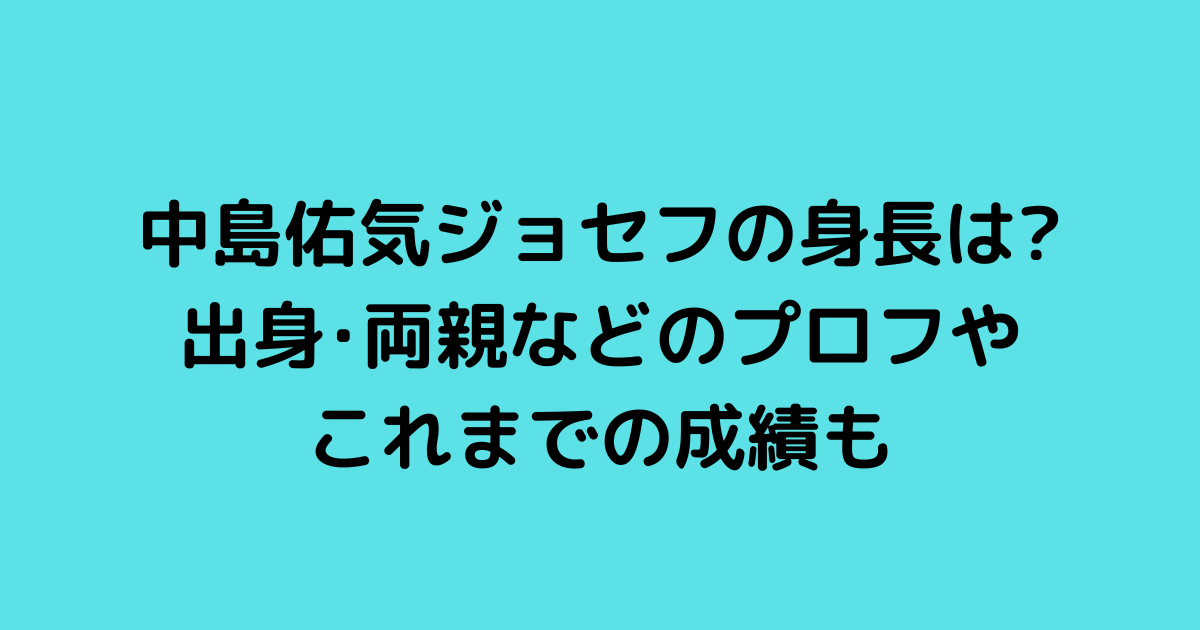 中島佑気ジョセフの身長は 出身 両親などのプロフやこれまでの成績 Hanaブログ