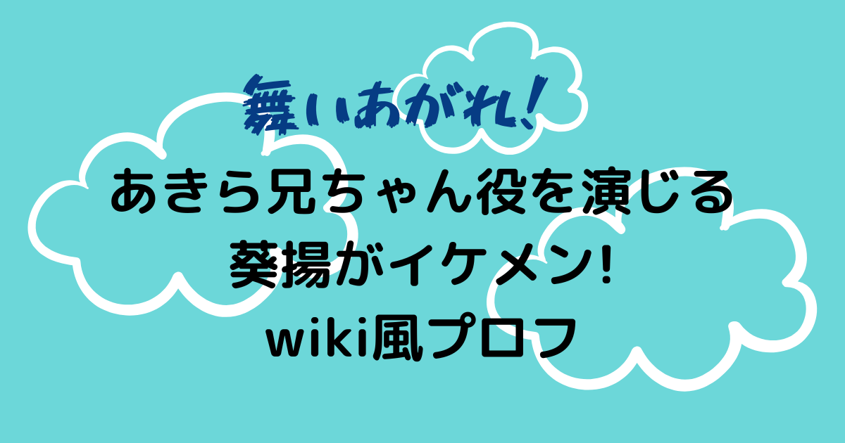 舞いあがれ であきら兄ちゃん役を演じる葵揚がイケメン Wikiプロフ Hanaブログ