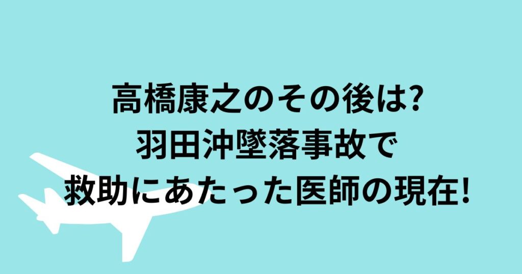 高橋康之のその後は?羽田沖墜落事故で救助にあたった医師の現在! hanaブログ 高橋康之のその後は?羽田沖墜落事故で救助にあたった医師の現在! hanaブログ